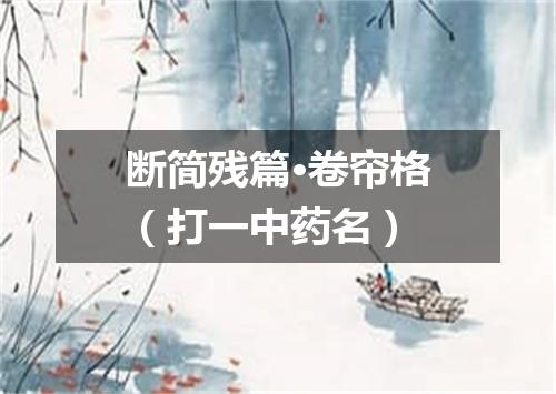 断简残篇·卷帘格（打一中药名）
