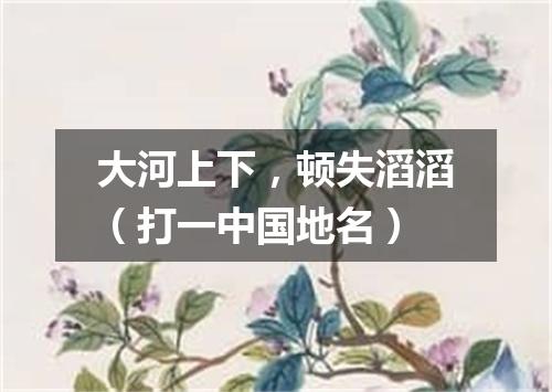 大河上下，顿失滔滔（打一中国地名）