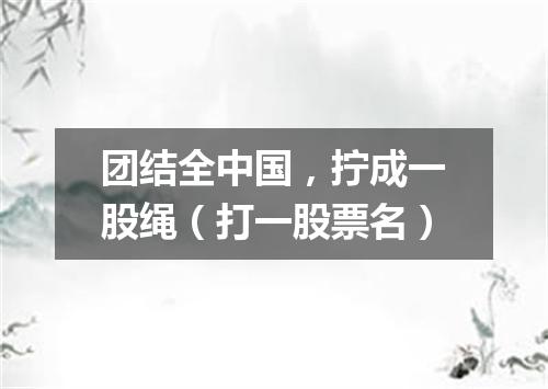 团结全中国，拧成一股绳（打一股票名）
