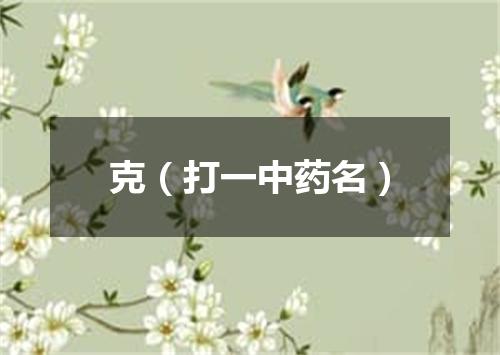 克（打一中药名）