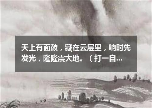 天上有面鼓，藏在云层里，响时先发光，隆隆震大地。（打一自然现象）