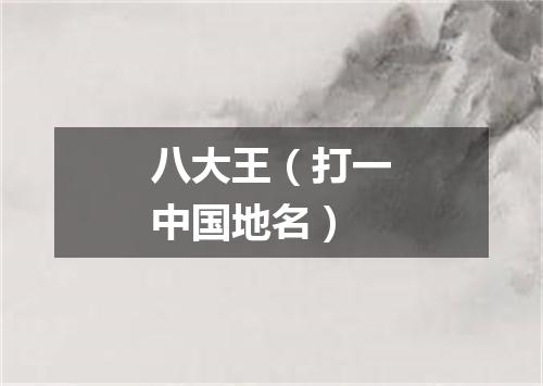 八大王（打一中国地名）