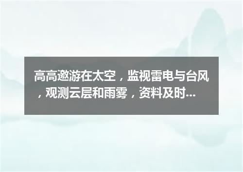 高高邀游在太空，监视雷电与台风，观测云层和雨雾，资料及时报与人。（打一气象用具）