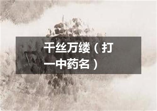 千丝万缕（打一中药名）