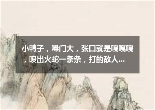 小鸭子，嗓门大，张口就是嘎嘎嘎，喷出火蛇一条条，打的敌人喊爹妈。（打一军事装备）