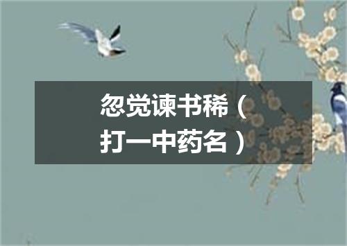 忽觉谏书稀（打一中药名）