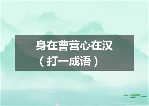 身在曹营心在汉（打一成语）