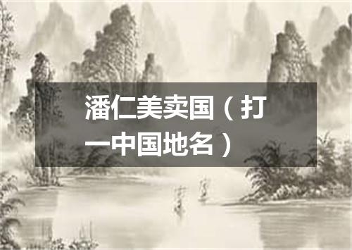 潘仁美卖国（打一中国地名）