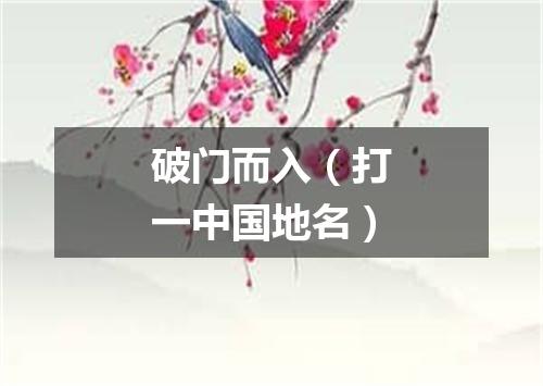 破门而入（打一中国地名）