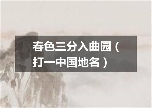 春色三分入曲园（打一中国地名）