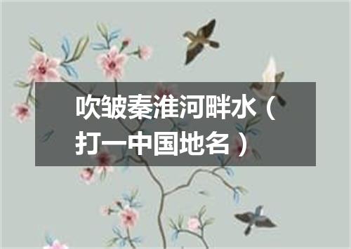 吹皱秦淮河畔水（打一中国地名）