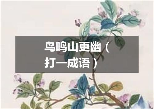 鸟鸣山更幽（打一成语）