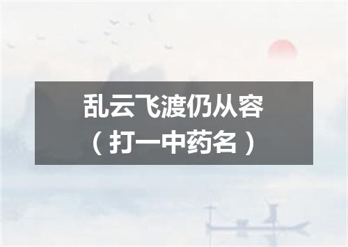乱云飞渡仍从容（打一中药名）