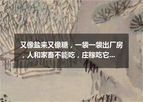 又像盐来又像糖，一袋一袋出厂房，人和家畜不能吃，庄稼吃它身体壮。（打一农业用品）