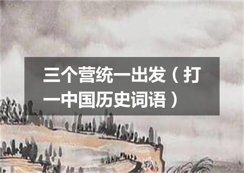 三个营统一出发（打一中国历史词语）