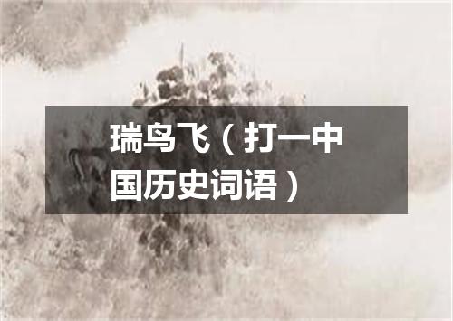 瑞鸟飞（打一中国历史词语）
