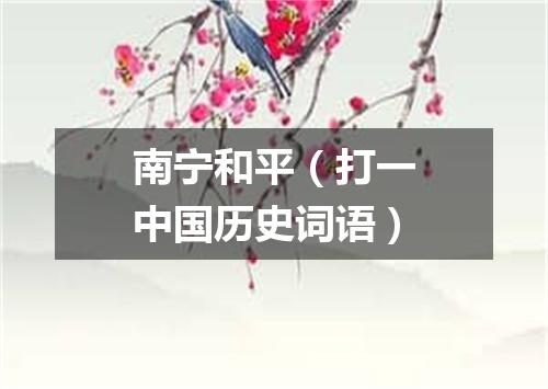 南宁和平（打一中国历史词语）