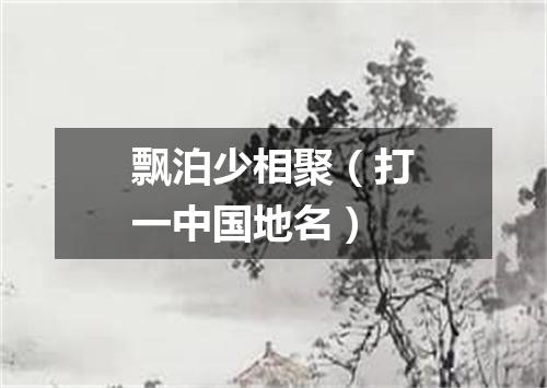飘泊少相聚（打一中国地名）