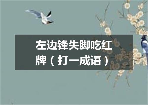 左边锋失脚吃红牌（打一成语）