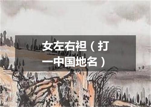 女左右袒（打一中国地名）
