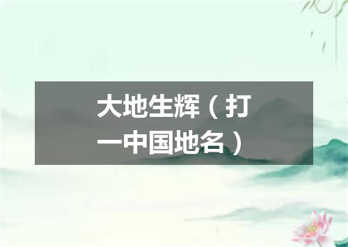 大地生辉（打一中国地名）