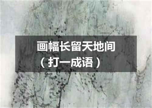 画幅长留天地间（打一成语）