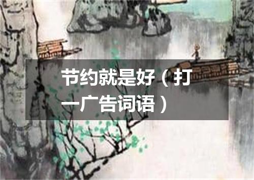 节约就是好（打一广告词语）