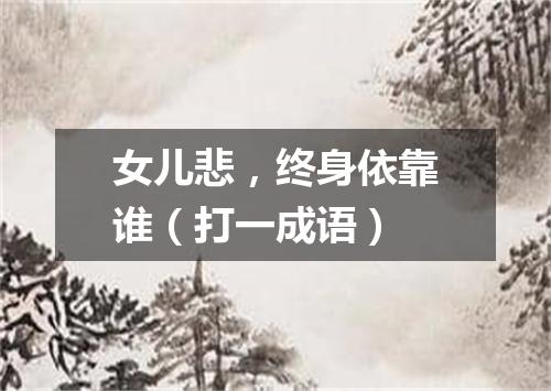 女儿悲，终身依靠谁（打一成语）