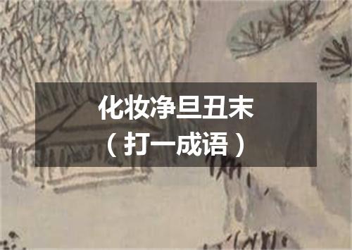 化妆净旦丑末（打一成语）