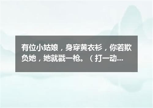 有位小姑娘，身穿黄衣衫，你若欺负她，她就戳一枪。（打一动物）
