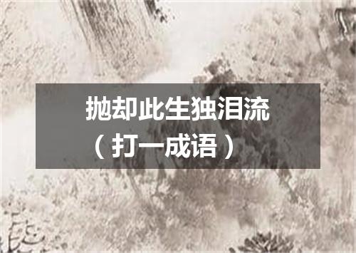 抛却此生独泪流（打一成语）