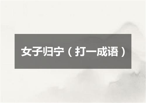 女子归宁（打一成语）