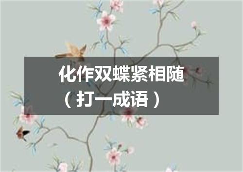 化作双蝶紧相随（打一成语）
