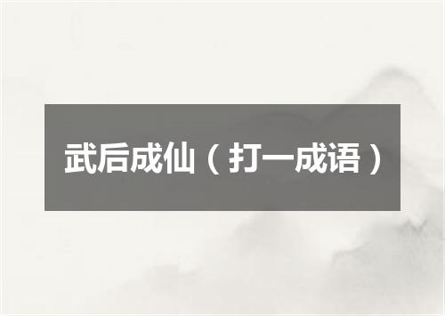 武后成仙（打一成语）