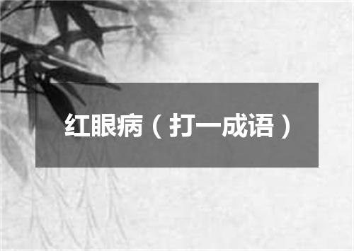 红眼病（打一成语）