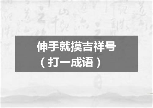 伸手就摸吉祥号（打一成语）
