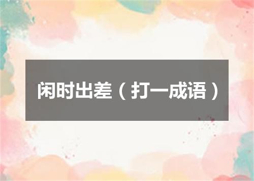 闲时出差（打一成语）