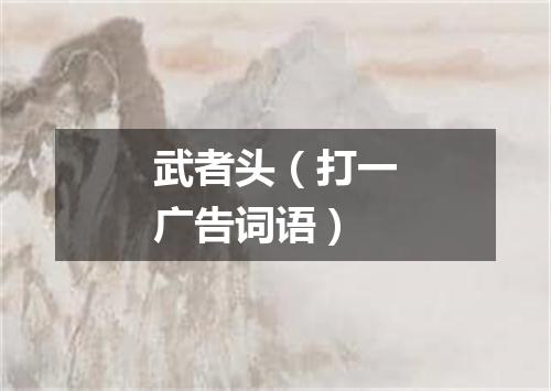 武者头（打一广告词语）
