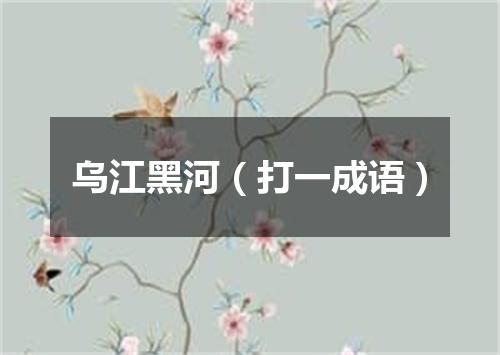 乌江黑河（打一成语）