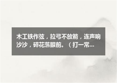 木工铁作弦，拉弓不放箭，连声响沙沙，碎花落眼前。（打一常用物）