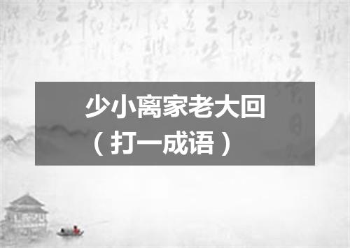 少小离家老大回（打一成语）