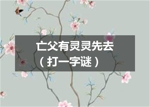 亡父有灵灵先去（打一字谜）