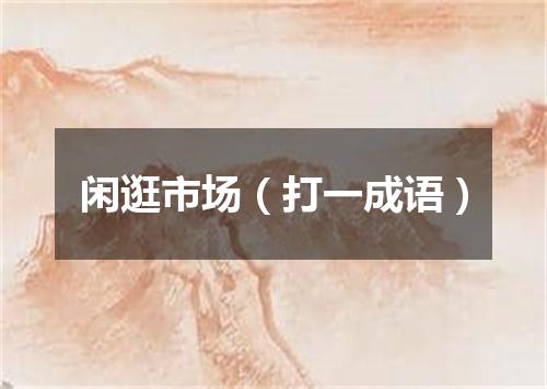 闲逛市场（打一成语）