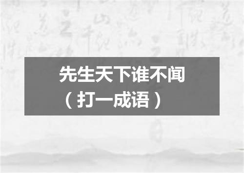 先生天下谁不闻（打一成语）