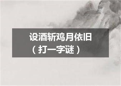 设酒斩鸡月依旧（打一字谜）
