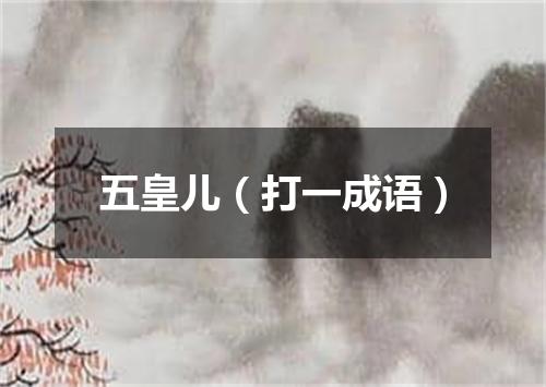 五皇儿（打一成语）