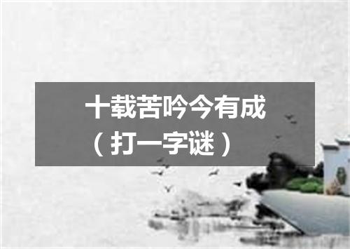 十载苦吟今有成（打一字谜）