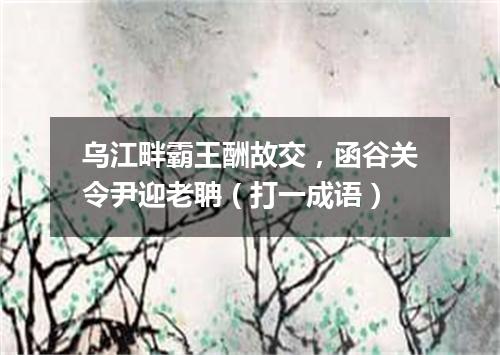乌江畔霸王酬故交，函谷关令尹迎老聃（打一成语）