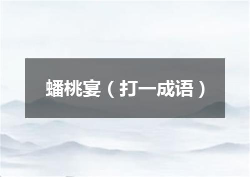 蟠桃宴（打一成语）
