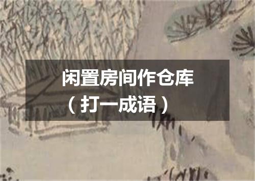 闲置房间作仓库（打一成语）
